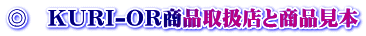 ◎　ＫＵＲＩ-ＯＲ商品取扱店と商品見本